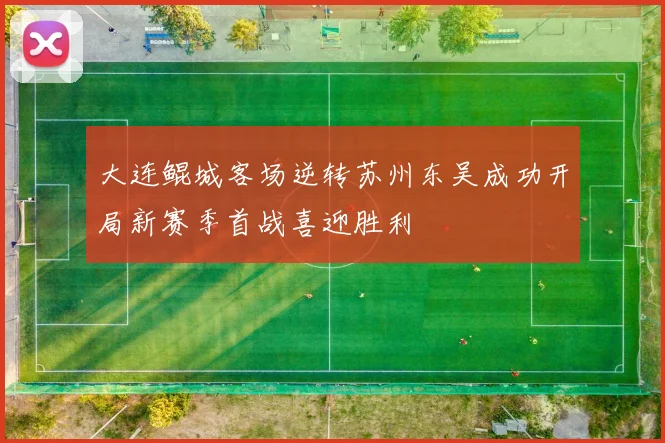 大连鲲城客场逆转苏州东吴成功开局新赛季首战喜迎胜利