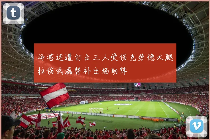 海港连遭打击三人受伤克劳德大腿拉伤武磊替补出场助阵