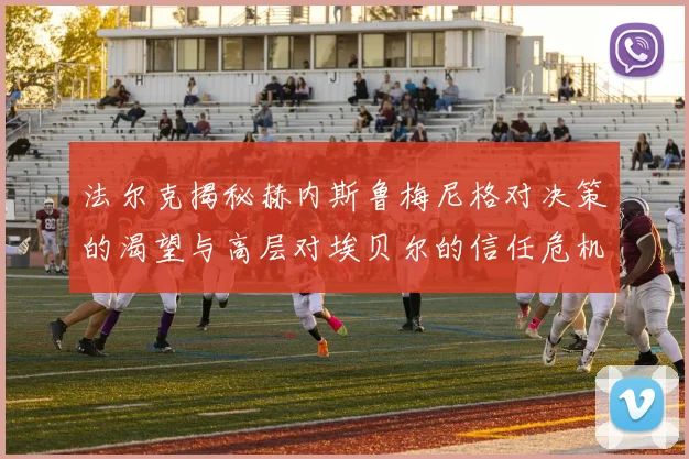 法尔克揭秘赫内斯鲁梅尼格对决策的渴望与高层对埃贝尔的信任危机
