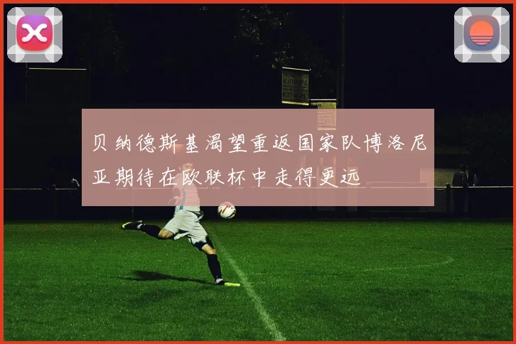 贝纳德斯基渴望重返国家队博洛尼亚期待在欧联杯中走得更远