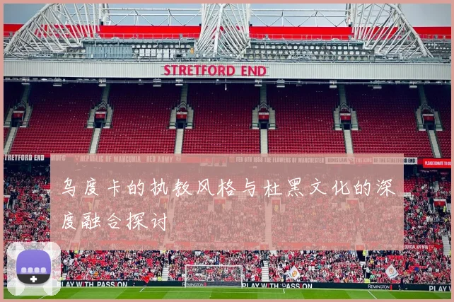 乌度卡的执教风格与杜黑文化的深度融合探讨